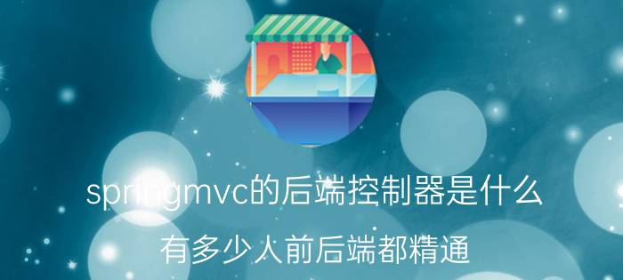 springmvc的后端控制器是什么 有多少人前后端都精通？